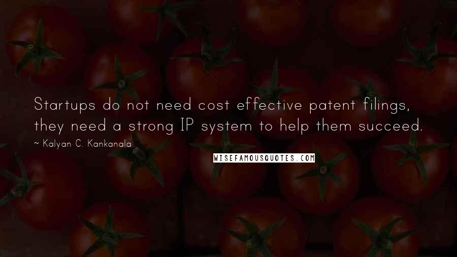 Kalyan C. Kankanala Quotes: Startups do not need cost effective patent filings, they need a strong IP system to help them succeed.