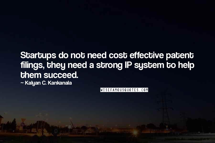 Kalyan C. Kankanala Quotes: Startups do not need cost effective patent filings, they need a strong IP system to help them succeed.