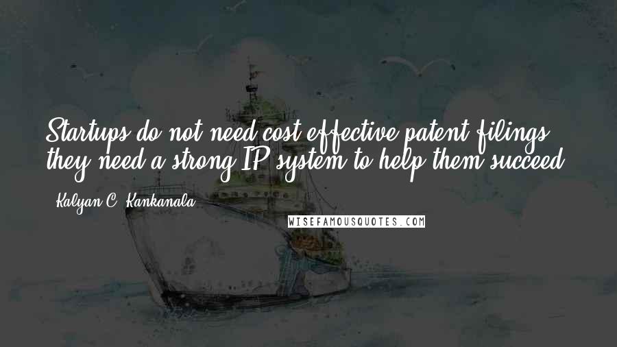 Kalyan C. Kankanala Quotes: Startups do not need cost effective patent filings, they need a strong IP system to help them succeed.