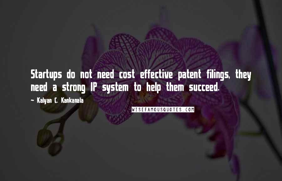 Kalyan C. Kankanala Quotes: Startups do not need cost effective patent filings, they need a strong IP system to help them succeed.