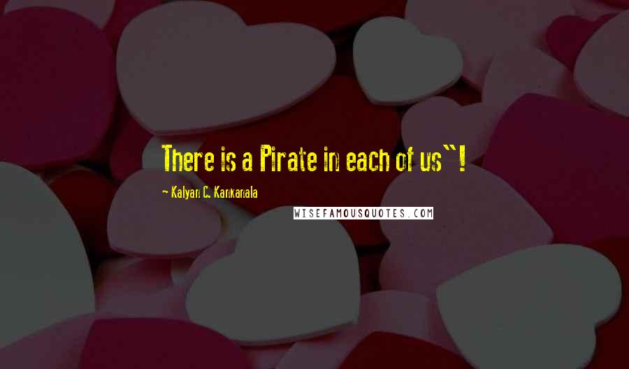 Kalyan C. Kankanala Quotes: There is a Pirate in each of us"!