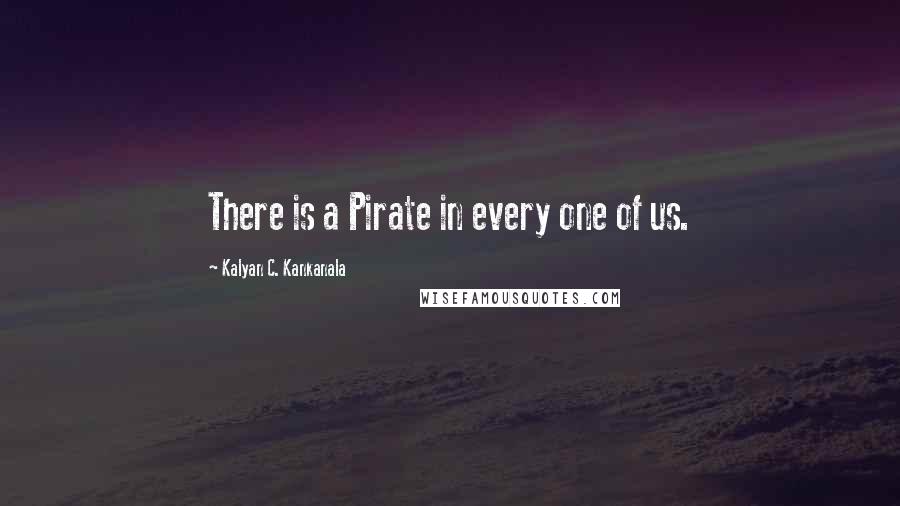 Kalyan C. Kankanala Quotes: There is a Pirate in every one of us.