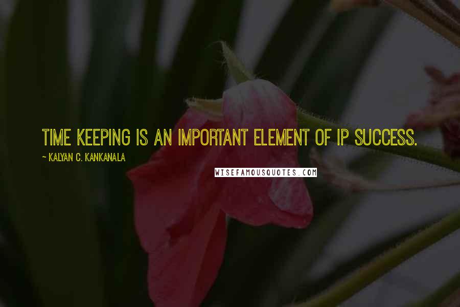 Kalyan C. Kankanala Quotes: Time Keeping is an important element of IP success.