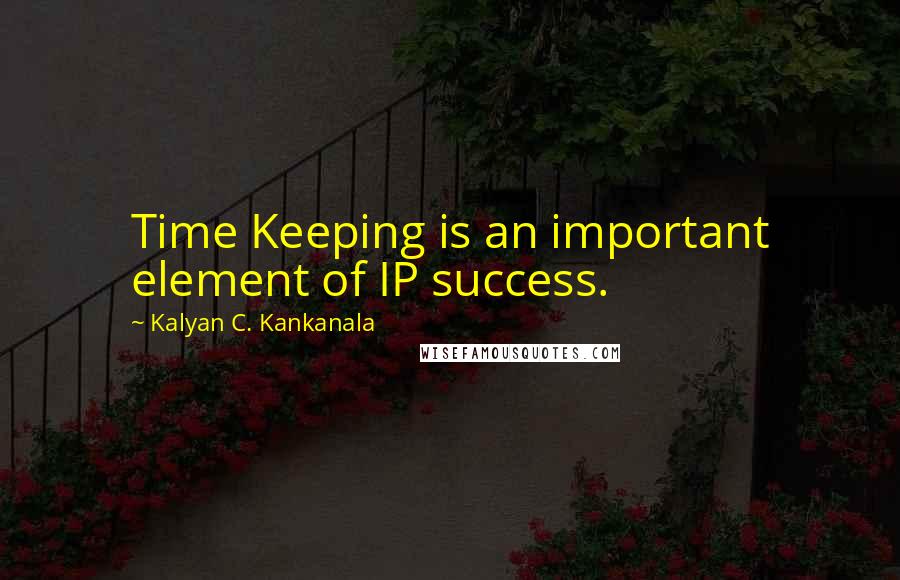 Kalyan C. Kankanala Quotes: Time Keeping is an important element of IP success.