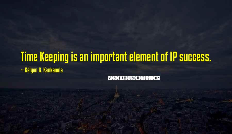 Kalyan C. Kankanala Quotes: Time Keeping is an important element of IP success.