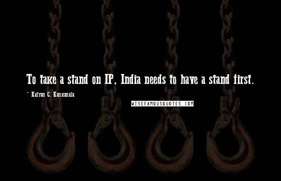 Kalyan C. Kankanala Quotes: To take a stand on IP, India needs to have a stand first.