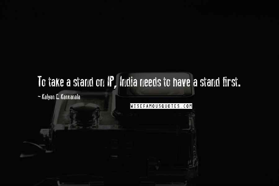 Kalyan C. Kankanala Quotes: To take a stand on IP, India needs to have a stand first.