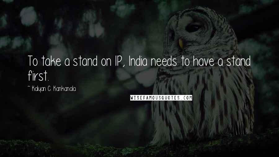 Kalyan C. Kankanala Quotes: To take a stand on IP, India needs to have a stand first.