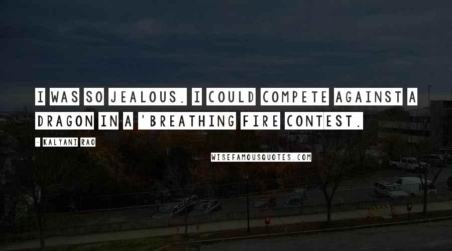 Kalyani Rao Quotes: I was so jealous. I could compete against a dragon in a 'breathing fire contest.