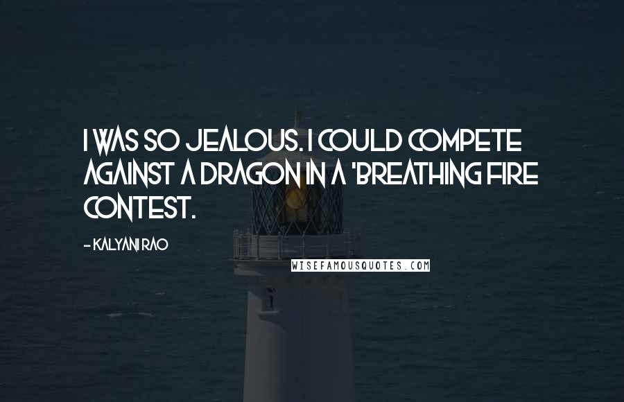 Kalyani Rao Quotes: I was so jealous. I could compete against a dragon in a 'breathing fire contest.