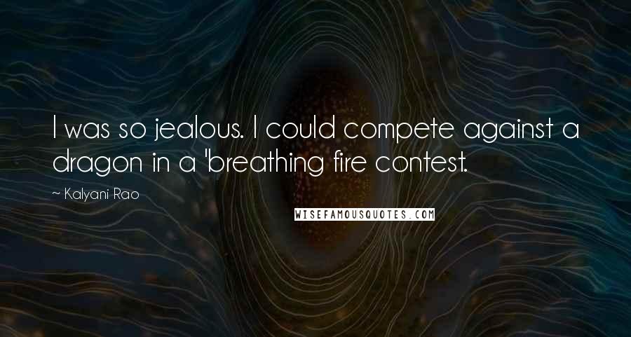 Kalyani Rao Quotes: I was so jealous. I could compete against a dragon in a 'breathing fire contest.