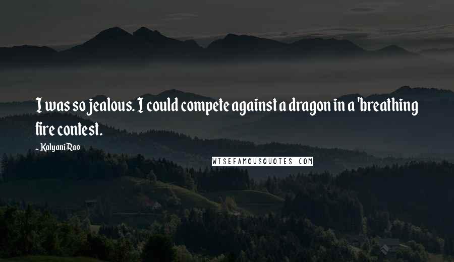 Kalyani Rao Quotes: I was so jealous. I could compete against a dragon in a 'breathing fire contest.