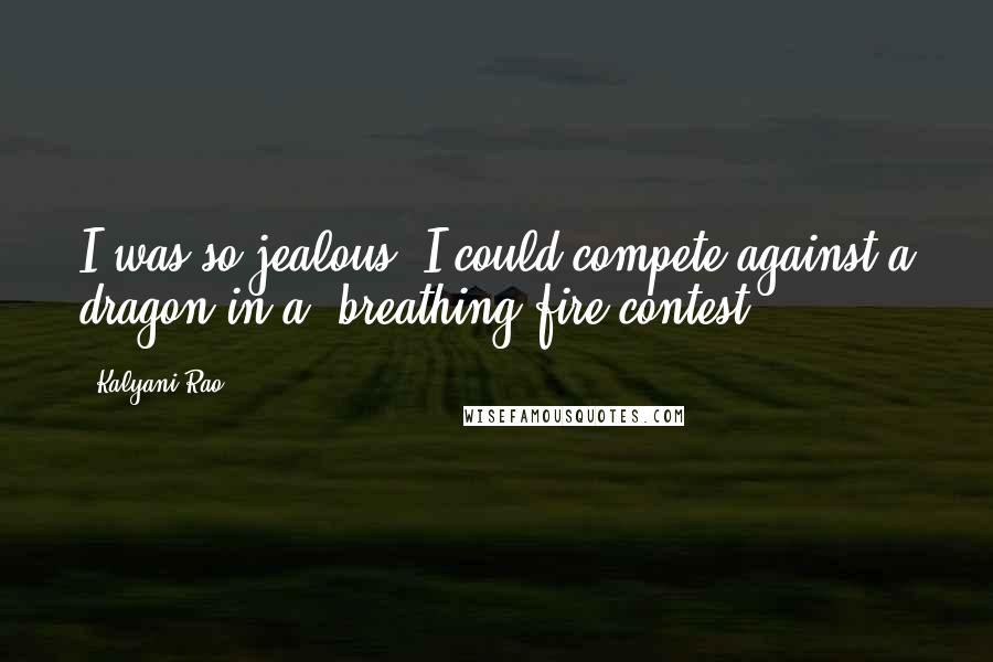 Kalyani Rao Quotes: I was so jealous. I could compete against a dragon in a 'breathing fire contest.