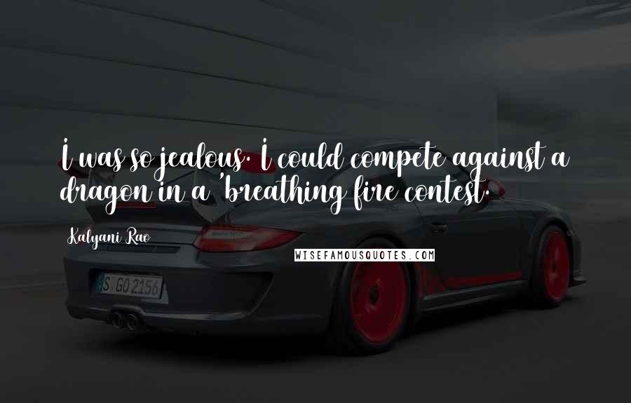Kalyani Rao Quotes: I was so jealous. I could compete against a dragon in a 'breathing fire contest.