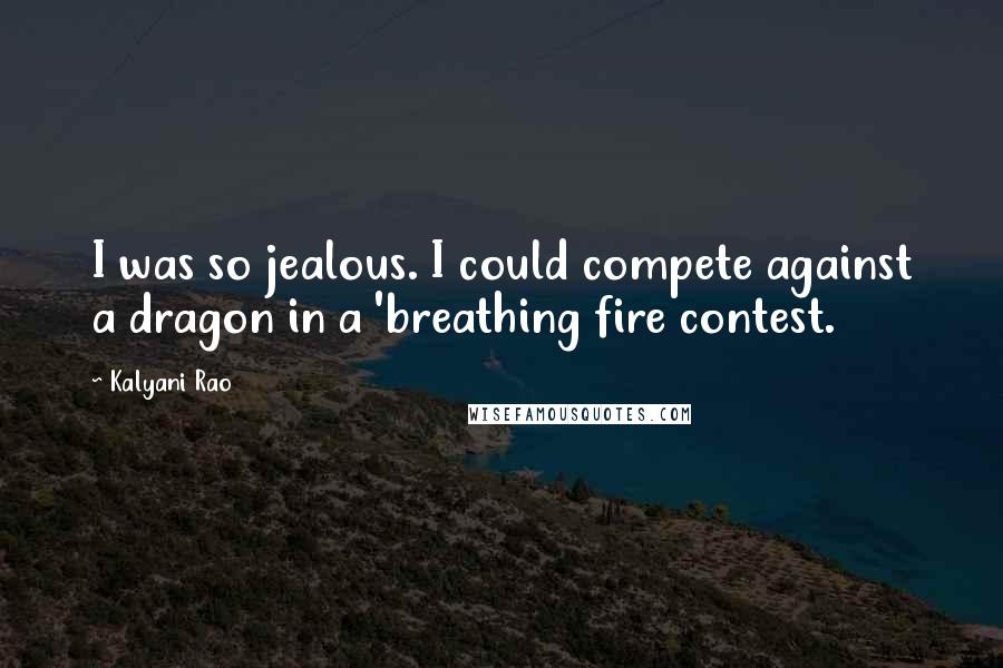 Kalyani Rao Quotes: I was so jealous. I could compete against a dragon in a 'breathing fire contest.
