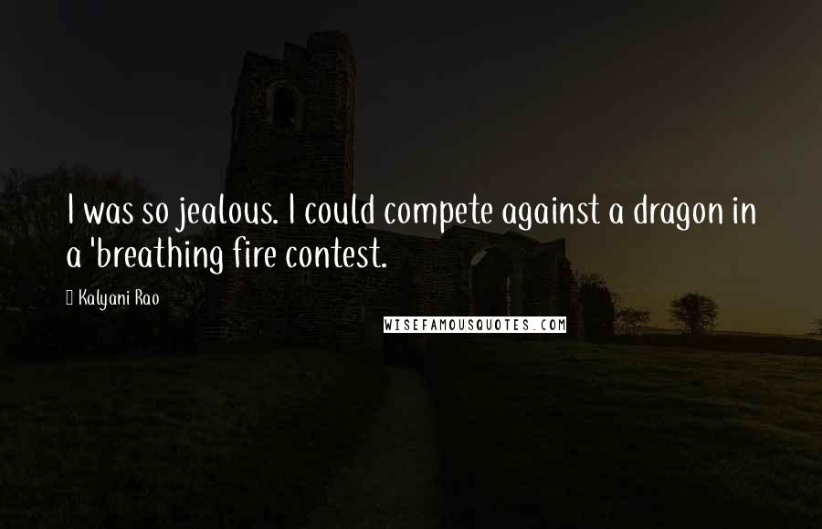 Kalyani Rao Quotes: I was so jealous. I could compete against a dragon in a 'breathing fire contest.