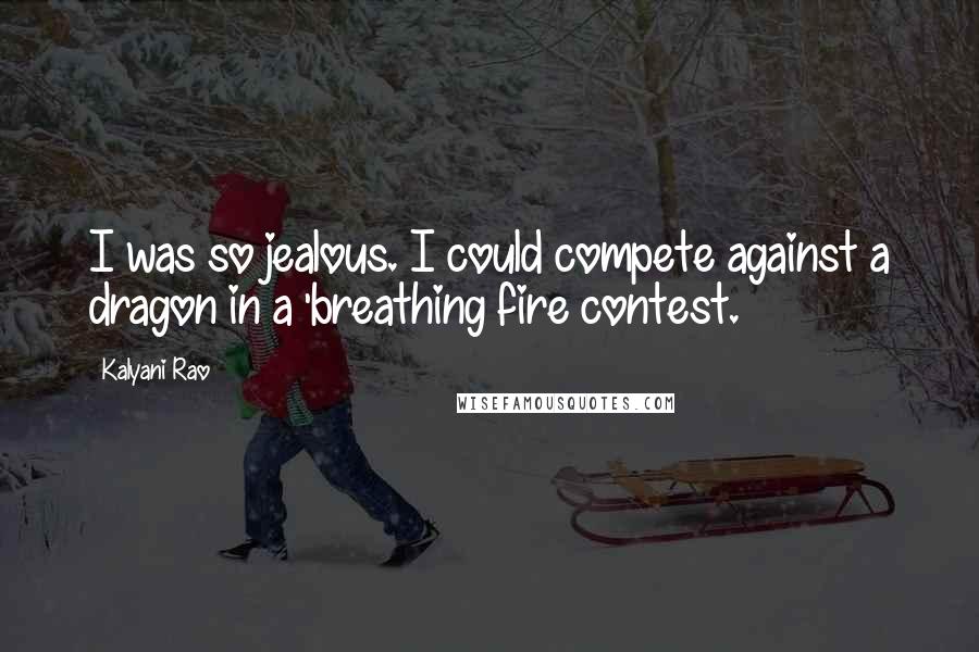 Kalyani Rao Quotes: I was so jealous. I could compete against a dragon in a 'breathing fire contest.