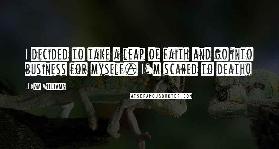 Kam Williams Quotes: I decided to take a leap of faith and go into business for myself. I'm scared to death!