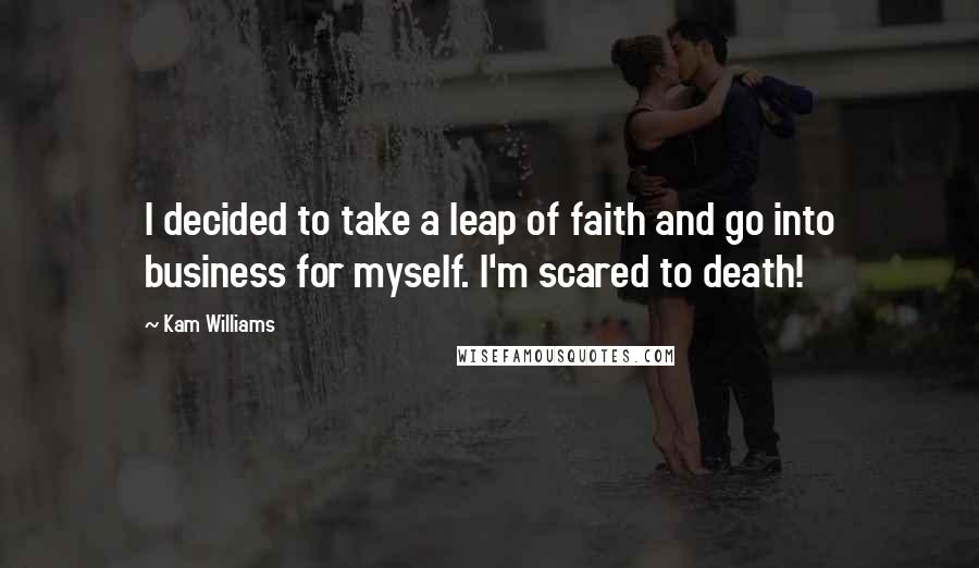 Kam Williams Quotes: I decided to take a leap of faith and go into business for myself. I'm scared to death!