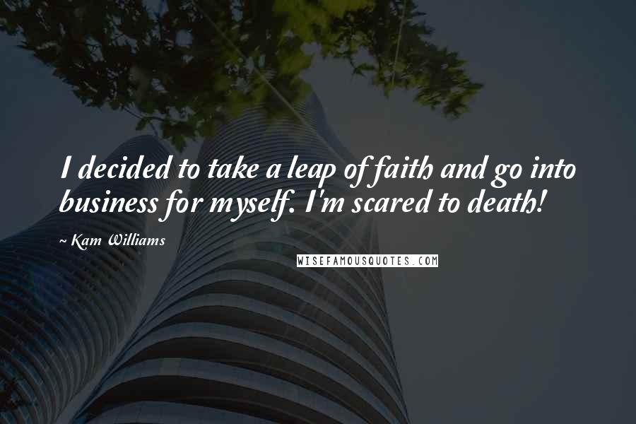 Kam Williams Quotes: I decided to take a leap of faith and go into business for myself. I'm scared to death!