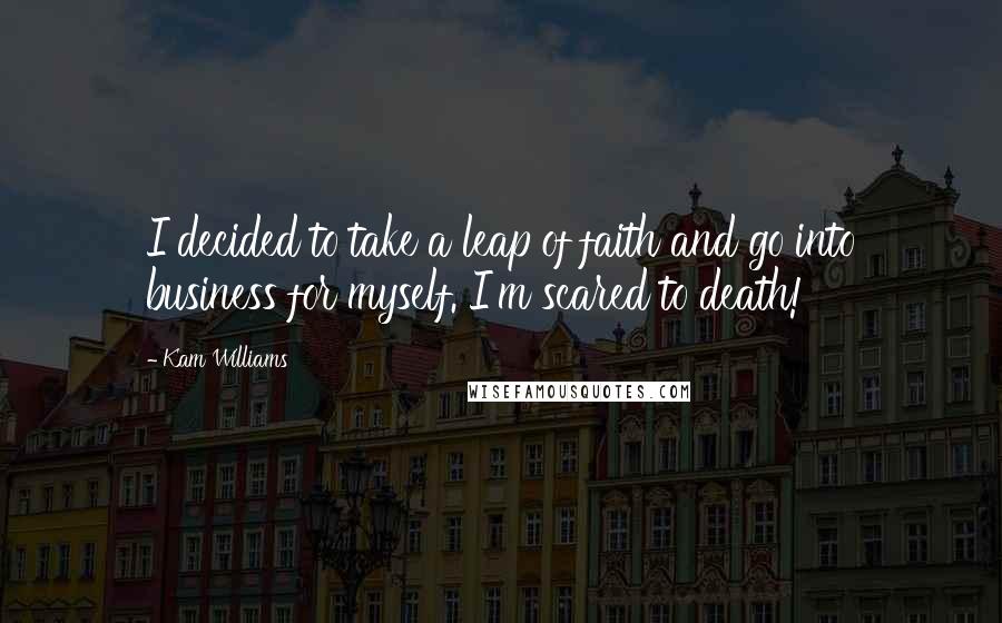 Kam Williams Quotes: I decided to take a leap of faith and go into business for myself. I'm scared to death!