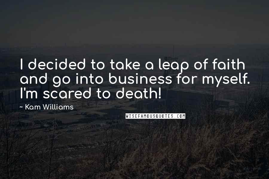 Kam Williams Quotes: I decided to take a leap of faith and go into business for myself. I'm scared to death!
