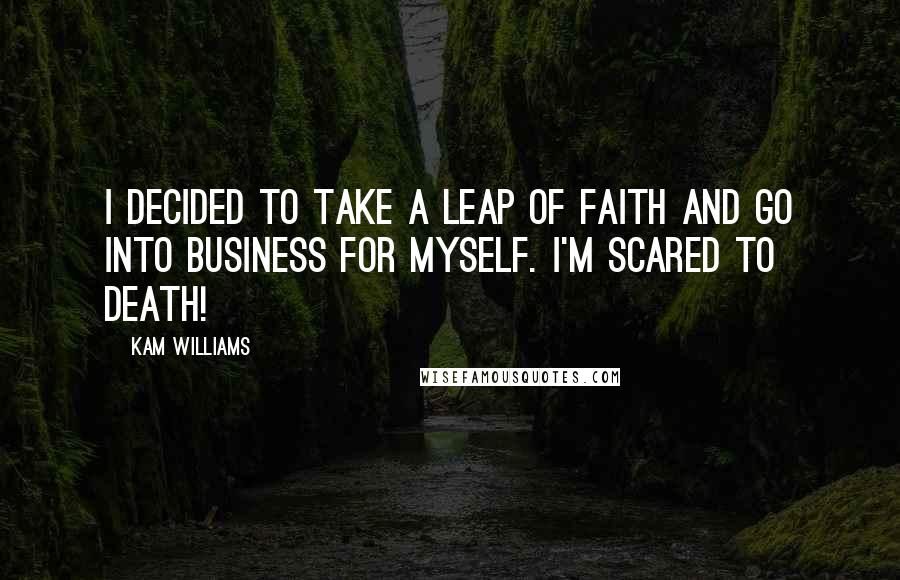 Kam Williams Quotes: I decided to take a leap of faith and go into business for myself. I'm scared to death!