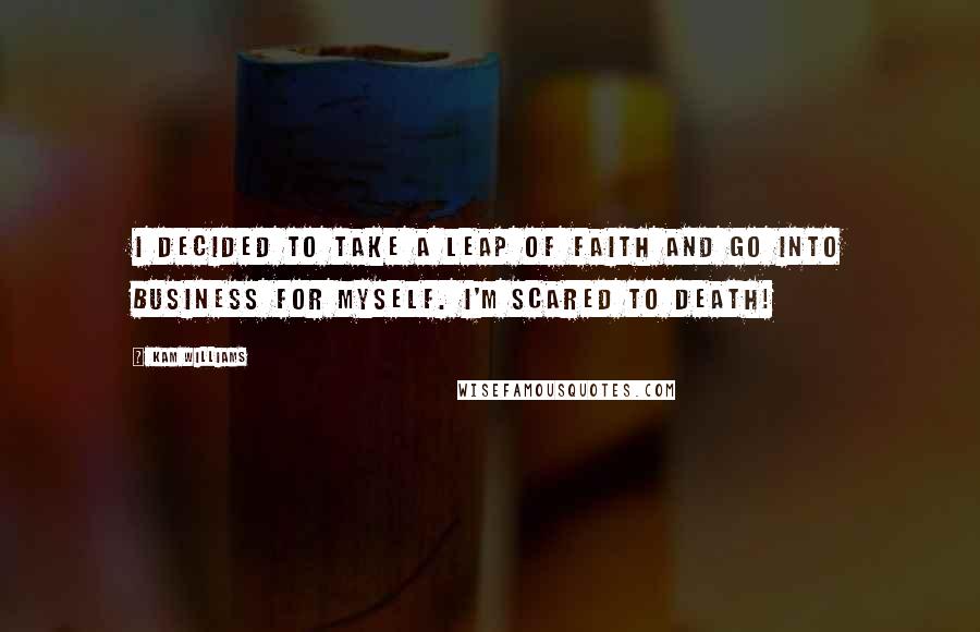 Kam Williams Quotes: I decided to take a leap of faith and go into business for myself. I'm scared to death!