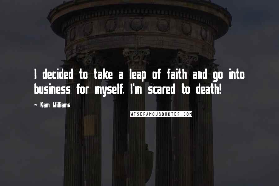 Kam Williams Quotes: I decided to take a leap of faith and go into business for myself. I'm scared to death!