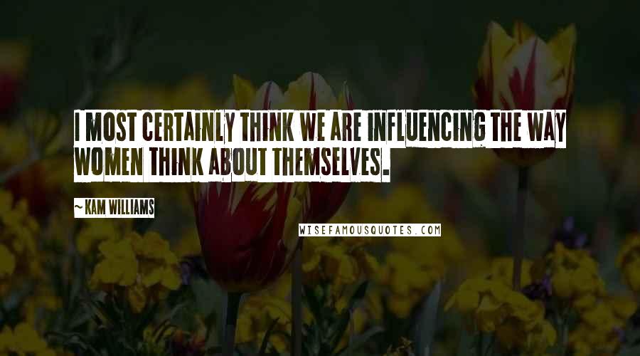 Kam Williams Quotes: I most certainly think we are influencing the way women think about themselves.