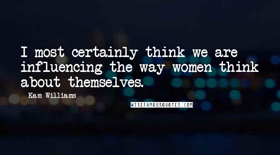Kam Williams Quotes: I most certainly think we are influencing the way women think about themselves.