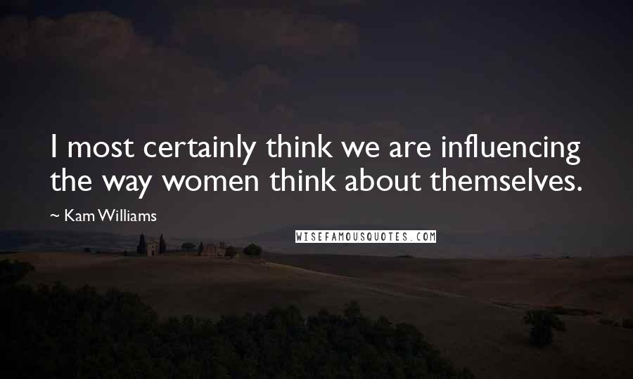 Kam Williams Quotes: I most certainly think we are influencing the way women think about themselves.