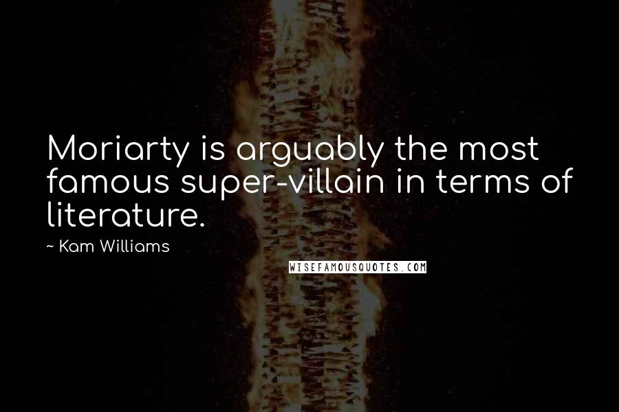 Kam Williams Quotes: Moriarty is arguably the most famous super-villain in terms of literature.