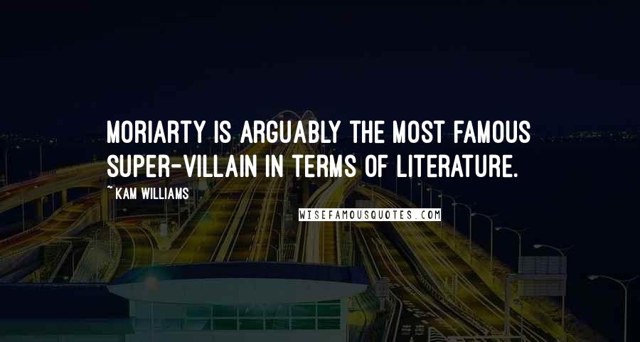 Kam Williams Quotes: Moriarty is arguably the most famous super-villain in terms of literature.