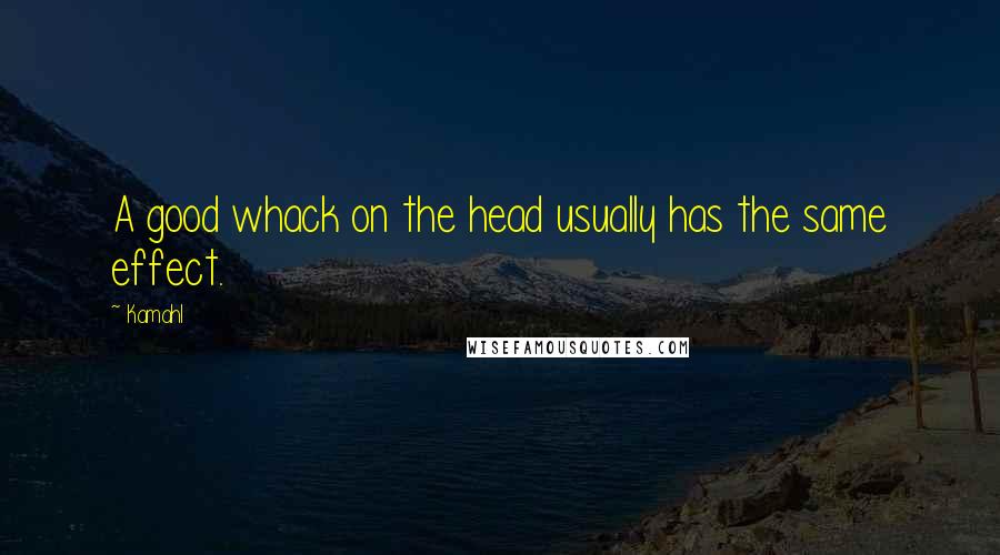 Kamahl Quotes: A good whack on the head usually has the same effect.