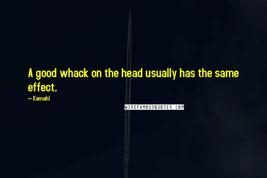 Kamahl Quotes: A good whack on the head usually has the same effect.