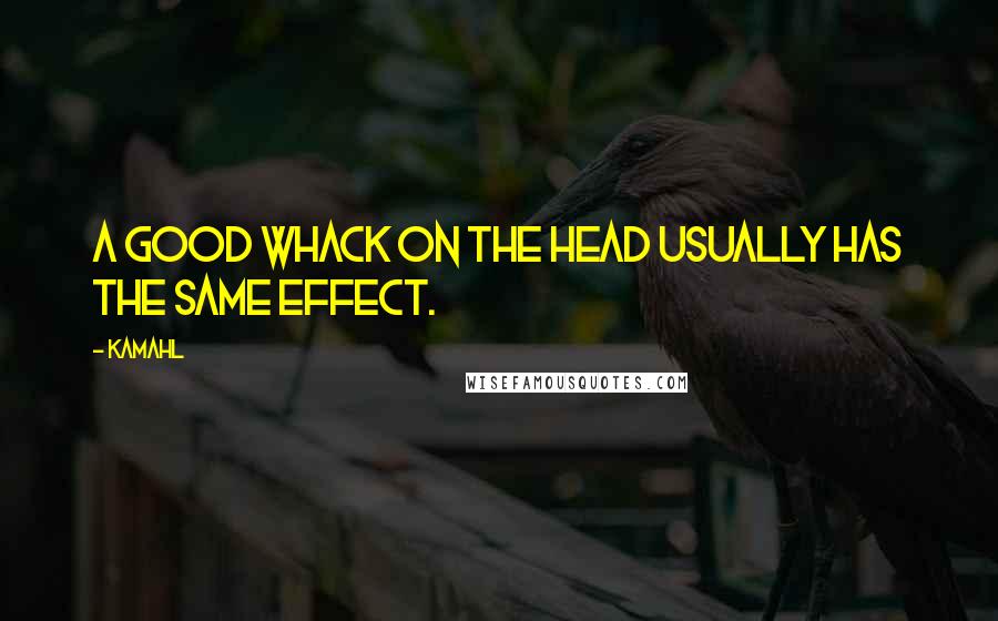 Kamahl Quotes: A good whack on the head usually has the same effect.