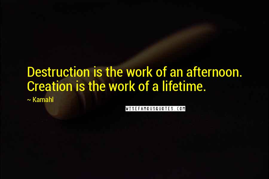 Kamahl Quotes: Destruction is the work of an afternoon. Creation is the work of a lifetime.