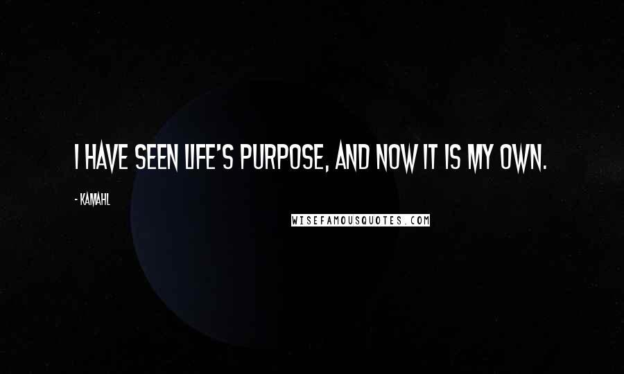 Kamahl Quotes: I have seen life's purpose, and now it is my own.