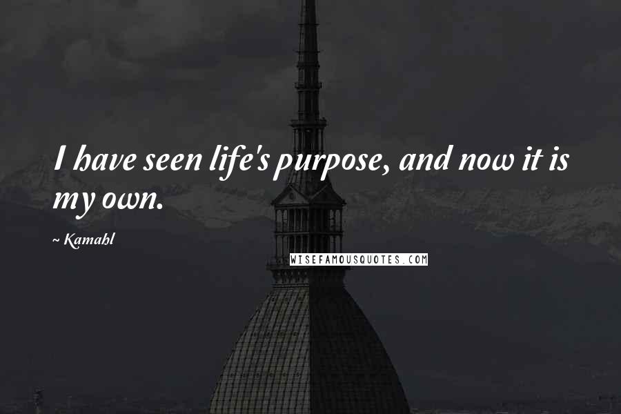 Kamahl Quotes: I have seen life's purpose, and now it is my own.