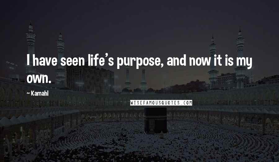 Kamahl Quotes: I have seen life's purpose, and now it is my own.