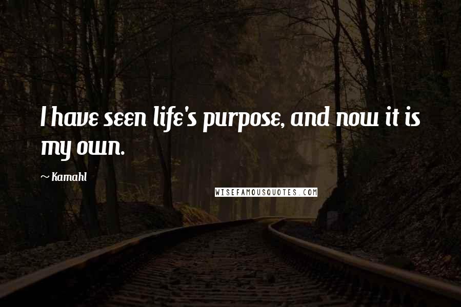 Kamahl Quotes: I have seen life's purpose, and now it is my own.