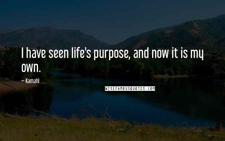 Kamahl Quotes: I have seen life's purpose, and now it is my own.