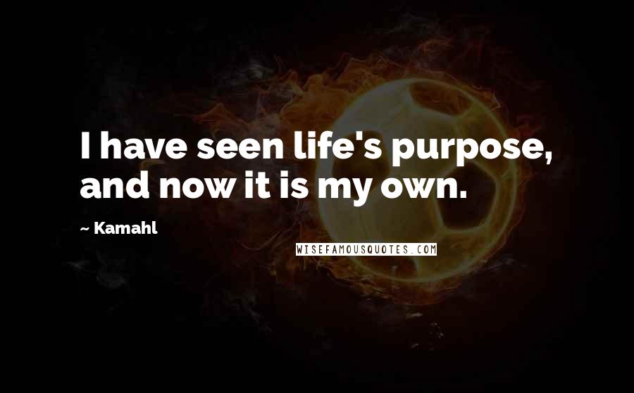 Kamahl Quotes: I have seen life's purpose, and now it is my own.