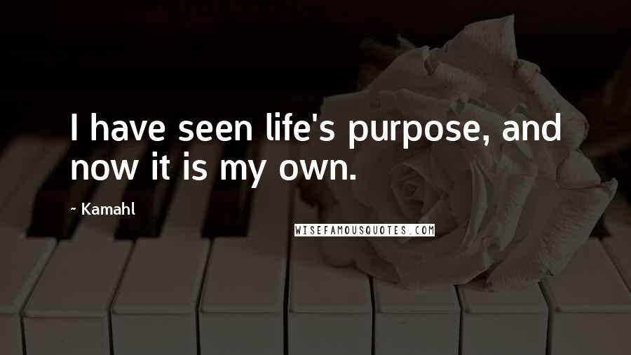 Kamahl Quotes: I have seen life's purpose, and now it is my own.