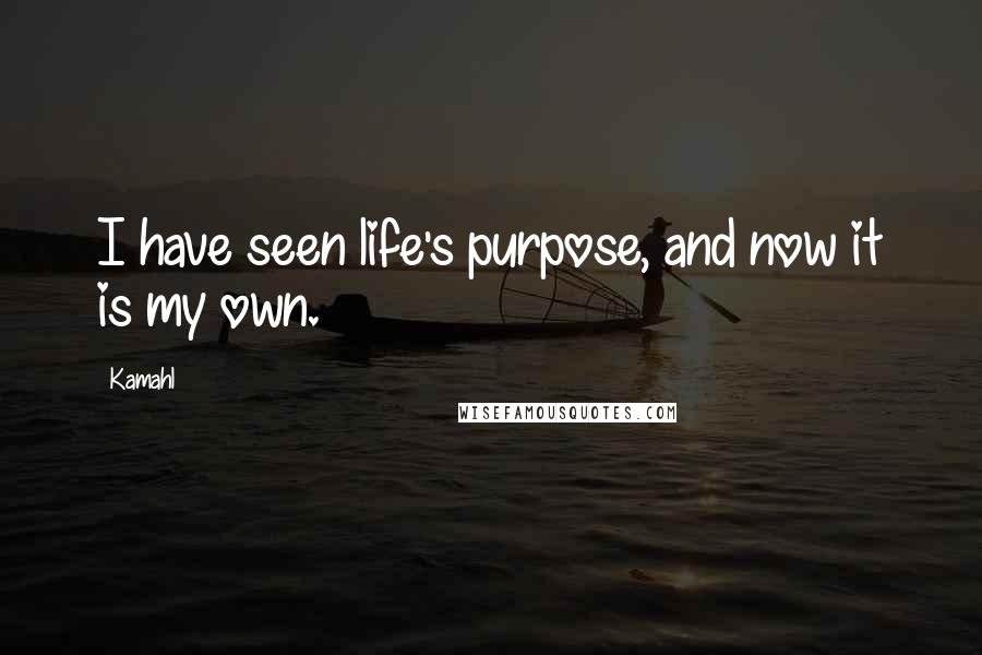 Kamahl Quotes: I have seen life's purpose, and now it is my own.