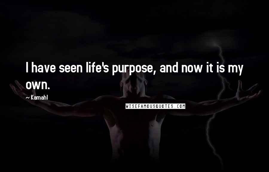 Kamahl Quotes: I have seen life's purpose, and now it is my own.