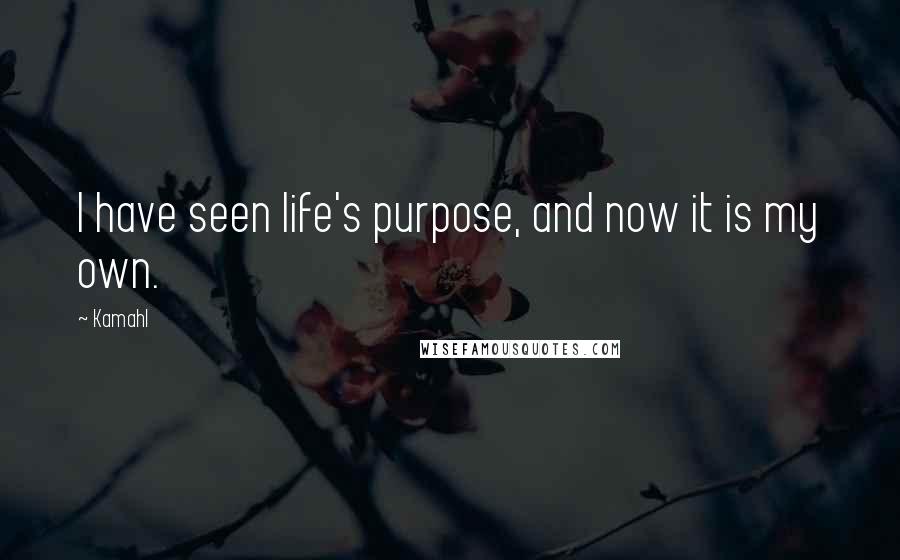 Kamahl Quotes: I have seen life's purpose, and now it is my own.