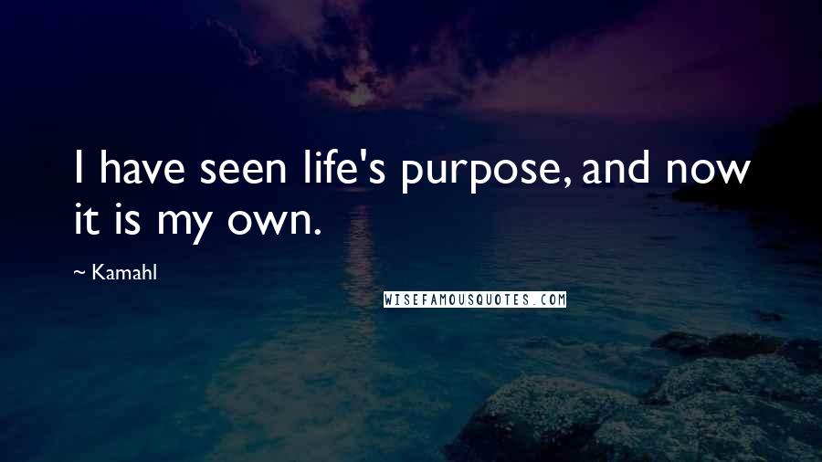 Kamahl Quotes: I have seen life's purpose, and now it is my own.