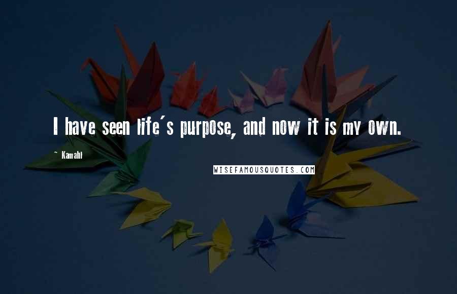 Kamahl Quotes: I have seen life's purpose, and now it is my own.